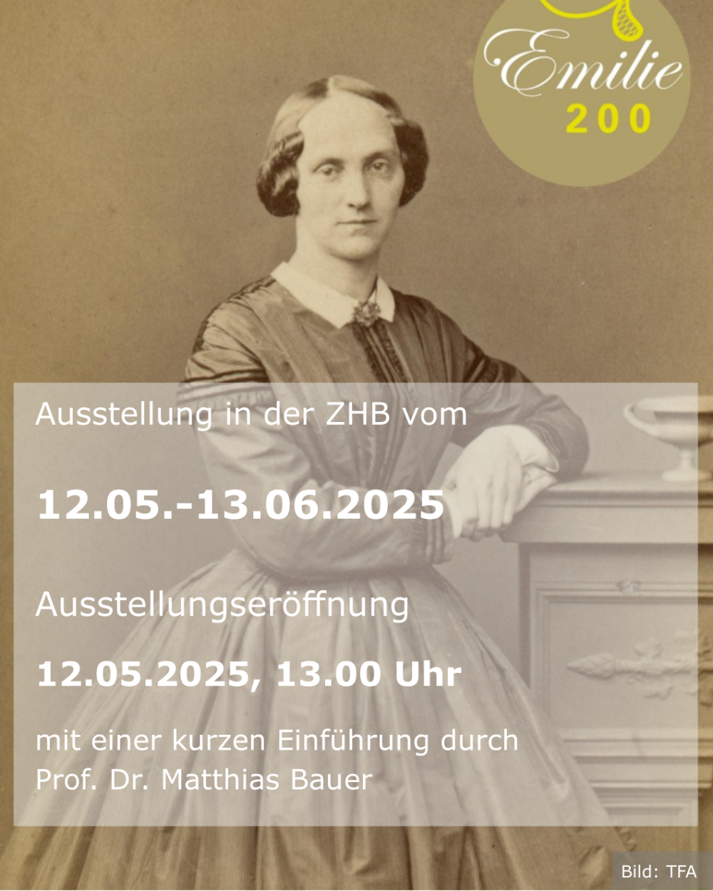 Sepiafarbenes Bild einer jungen Frau in einem hochgeschlossenen Kleid mit Text: Emilie 200. Ausstellung in der ZHB vom 12.05.-13.06.2025. Ausstellungseröffnung 12.05.2025, 13 Uhr mit einer kurzen Einführung durch Prof. Dr. Matthias Bauer.