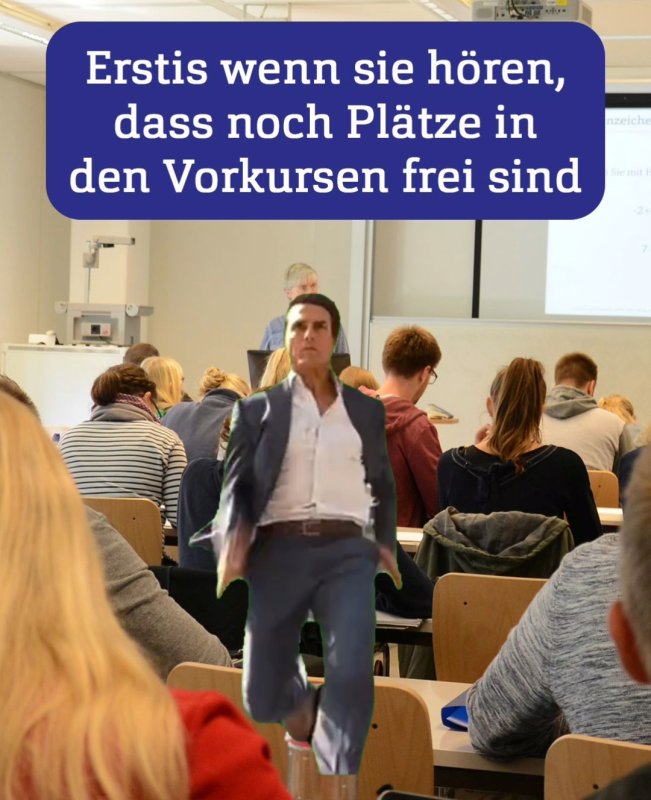 Bild von einem Seminarraum mit vielen Studierenden, dazu ein Meme von Tom Cruise, der rennt und Text: Erstis wenn sie hören, dass noch Plätze in den Vorkursen frei sind
